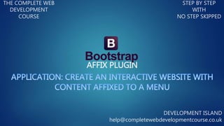 AFFIX PLUGIN
THE COMPLETE WEB
DEVELOPMENT
COURSE
STEP BY STEP
WITH
NO STEP SKIPPED
DEVELOPMENT ISLAND
help@completewebdevelopmentcourse.co.uk
 