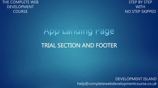 THE COMPLETE WEB
DEVELOPMENT
COURSE
STEP BY STEP
WITH
NO STEP SKIPPED
DEVELOPMENT ISLAND
help@completewebdevelopmentcourse.co.uk
TRIAL SECTION AND FOOTER
 