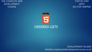 ORDERED LISTS
THE COMPLETE WEB
DEVELOPMENT
COURSE
STEP BY STEP
WITH
NO STEP SKIPPED
DEVELOPMENT ISLAND
help@completewebdevelopmentcourse.co.uk
 