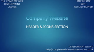 THE COMPLETE WEB
DEVELOPMENT
COURSE
STEP BY STEP
WITH
NO STEP SKIPPED
DEVELOPMENT ISLAND
help@completewebdevelopmentcourse.co.uk
HEADER & ICONS SECTION
 