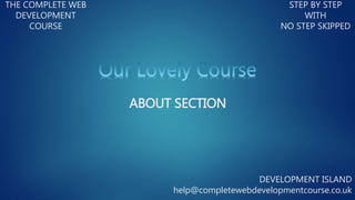 THE COMPLETE WEB
DEVELOPMENT
COURSE
STEP BY STEP
WITH
NO STEP SKIPPED
DEVELOPMENT ISLAND
help@completewebdevelopmentcourse.co.uk
ABOUT SECTION
 