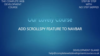 THE COMPLETE WEB
DEVELOPMENT
COURSE
STEP BY STEP
WITH
NO STEP SKIPPED
DEVELOPMENT ISLAND
help@completewebdevelopmentcourse.co.uk
ADD SCROLLSPY FEATURE TO NAVBAR
 