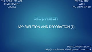 THE COMPLETE WEB
DEVELOPMENT
COURSE
STEP BY STEP
WITH
NO STEP SKIPPED
DEVELOPMENT ISLAND
help@completewebdevelopmentcourse.co.uk
APP SKELETON AND DECORATION (1)
 
