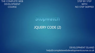 THE COMPLETE WEB
DEVELOPMENT
COURSE
STEP BY STEP
WITH
NO STEP SKIPPED
DEVELOPMENT ISLAND
help@completewebdevelopmentcourse.co.uk
JQUERY CODE (2)
 