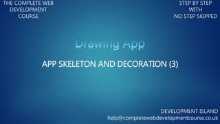 THE COMPLETE WEB
DEVELOPMENT
COURSE
STEP BY STEP
WITH
NO STEP SKIPPED
DEVELOPMENT ISLAND
help@completewebdevelopmentcourse.co.uk
APP SKELETON AND DECORATION (3)
 