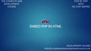 EMBED PHP IN HTML
THE COMPLETE WEB
DEVELOPMENT
COURSE
STEP BY STEP
WITH
NO STEP SKIPPED
DEVELOPMENT ISLAND
help@completewebdevelopmentcourse.co.uk
 