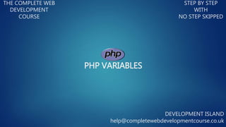 PHP VARIABLES
THE COMPLETE WEB
DEVELOPMENT
COURSE
STEP BY STEP
WITH
NO STEP SKIPPED
DEVELOPMENT ISLAND
help@completewebdevelopmentcourse.co.uk
 