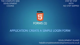 FORMS (1)
THE COMPLETE WEB
DEVELOPMENT
COURSE
STEP BY STEP
WITH
NO STEP SKIPPED
DEVELOPMENT ISLAND
help@completewebdevelopmentcourse.co.uk
 