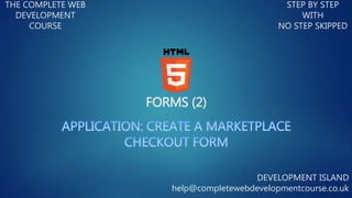 FORMS (2)
THE COMPLETE WEB
DEVELOPMENT
COURSE
STEP BY STEP
WITH
NO STEP SKIPPED
DEVELOPMENT ISLAND
help@completewebdevelopmentcourse.co.uk
 