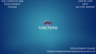 FUNCTIONS
THE COMPLETE WEB
DEVELOPMENT
COURSE
STEP BY STEP
WITH
NO STEP SKIPPED
DEVELOPMENT ISLAND
help@completewebdevelopmentcourse.co.uk
 