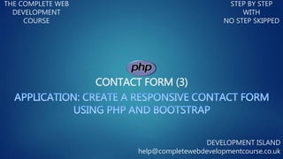 CONTACT FORM (3)
THE COMPLETE WEB
DEVELOPMENT
COURSE
STEP BY STEP
WITH
NO STEP SKIPPED
DEVELOPMENT ISLAND
help@completewebdevelopmentcourse.co.uk
 