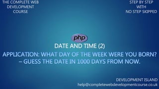 DATE AND TIME (2)
THE COMPLETE WEB
DEVELOPMENT
COURSE
STEP BY STEP
WITH
NO STEP SKIPPED
DEVELOPMENT ISLAND
help@completewebdevelopmentcourse.co.uk
 