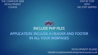 INCLUDE PHP FILES
THE COMPLETE WEB
DEVELOPMENT
COURSE
STEP BY STEP
WITH
NO STEP SKIPPED
DEVELOPMENT ISLAND
help@completewebdevelopmentcourse.co.uk
 