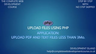 UPLOAD FILES USING PHP
THE COMPLETE WEB
DEVELOPMENT
COURSE
STEP BY STEP
WITH
NO STEP SKIPPED
DEVELOPMENT ISLAND
help@completewebdevelopmentcourse.co.uk
 