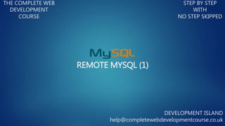 REMOTE MYSQL (1)
THE COMPLETE WEB
DEVELOPMENT
COURSE
STEP BY STEP
WITH
NO STEP SKIPPED
DEVELOPMENT ISLAND
help@completewebdevelopmentcourse.co.uk
 