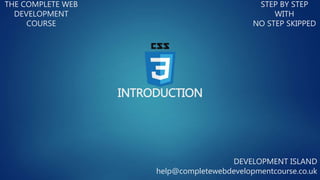 INTRODUCTION
THE COMPLETE WEB
DEVELOPMENT
COURSE
STEP BY STEP
WITH
NO STEP SKIPPED
DEVELOPMENT ISLAND
help@completewebdevelopmentcourse.co.uk
 