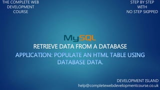 RETRIEVE DATA FROM A DATABASE
THE COMPLETE WEB
DEVELOPMENT
COURSE
STEP BY STEP
WITH
NO STEP SKIPPED
DEVELOPMENT ISLAND
help@completewebdevelopmentcourse.co.uk
 