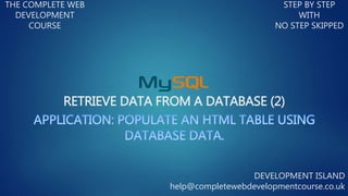 RETRIEVE DATA FROM A DATABASE (2)
THE COMPLETE WEB
DEVELOPMENT
COURSE
STEP BY STEP
WITH
NO STEP SKIPPED
DEVELOPMENT ISLAND
help@completewebdevelopmentcourse.co.uk
 