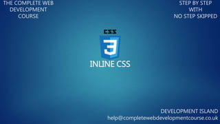 INLINE CSS
THE COMPLETE WEB
DEVELOPMENT
COURSE
STEP BY STEP
WITH
NO STEP SKIPPED
DEVELOPMENT ISLAND
help@completewebdevelopmentcourse.co.uk
 