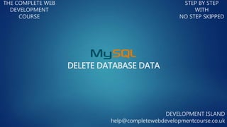 DELETE DATABASE DATA
THE COMPLETE WEB
DEVELOPMENT
COURSE
STEP BY STEP
WITH
NO STEP SKIPPED
DEVELOPMENT ISLAND
help@completewebdevelopmentcourse.co.uk
 