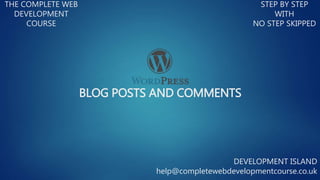 BLOG POSTS AND COMMENTS
THE COMPLETE WEB
DEVELOPMENT
COURSE
STEP BY STEP
WITH
NO STEP SKIPPED
DEVELOPMENT ISLAND
help@completewebdevelopmentcourse.co.uk
 
