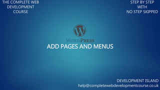 ADD PAGES AND MENUS
THE COMPLETE WEB
DEVELOPMENT
COURSE
STEP BY STEP
WITH
NO STEP SKIPPED
DEVELOPMENT ISLAND
help@completewebdevelopmentcourse.co.uk
 