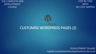 CUSTOMISE WORDPRESS PAGES (2)
THE COMPLETE WEB
DEVELOPMENT
COURSE
STEP BY STEP
WITH
NO STEP SKIPPED
DEVELOPMENT ISLAND
help@completewebdevelopmentcourse.co.uk
 
