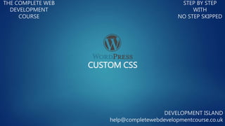 CUSTOM CSS
THE COMPLETE WEB
DEVELOPMENT
COURSE
STEP BY STEP
WITH
NO STEP SKIPPED
DEVELOPMENT ISLAND
help@completewebdevelopmentcourse.co.uk
 