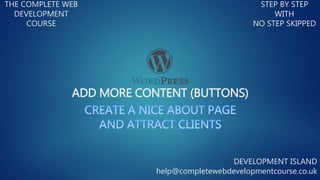 ADD MORE CONTENT (BUTTONS)
THE COMPLETE WEB
DEVELOPMENT
COURSE
STEP BY STEP
WITH
NO STEP SKIPPED
DEVELOPMENT ISLAND
help@completewebdevelopmentcourse.co.uk
 