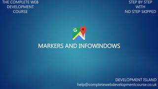 MARKERS AND INFOWINDOWS
THE COMPLETE WEB
DEVELOPMENT
COURSE
STEP BY STEP
WITH
NO STEP SKIPPED
DEVELOPMENT ISLAND
help@completewebdevelopmentcourse.co.uk
 