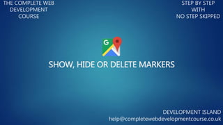 SHOW, HIDE OR DELETE MARKERS
THE COMPLETE WEB
DEVELOPMENT
COURSE
STEP BY STEP
WITH
NO STEP SKIPPED
DEVELOPMENT ISLAND
help@completewebdevelopmentcourse.co.uk
 