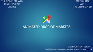 ANIMATED DROP OF MARKERS
THE COMPLETE WEB
DEVELOPMENT
COURSE
STEP BY STEP
WITH
NO STEP SKIPPED
DEVELOPMENT ISLAND
help@completewebdevelopmentcourse.co.uk
 