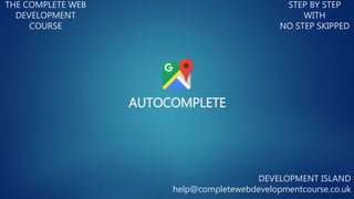 AUTOCOMPLETE
THE COMPLETE WEB
DEVELOPMENT
COURSE
STEP BY STEP
WITH
NO STEP SKIPPED
DEVELOPMENT ISLAND
help@completewebdevelopmentcourse.co.uk
 