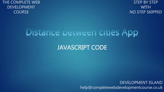 THE COMPLETE WEB
DEVELOPMENT
COURSE
STEP BY STEP
WITH
NO STEP SKIPPED
DEVELOPMENT ISLAND
help@completewebdevelopmentcourse.co.uk
JAVASCRIPT CODE
 