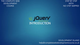 INTRODUCTION
THE COMPLETE WEB
DEVELOPMENT
COURSE
STEP BY STEP
WITH
NO STEP SKIPPED
DEVELOPMENT ISLAND
help@completewebdevelopmentcourse.co.uk
 