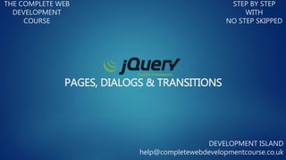 PAGES, DIALOGS & TRANSITIONS
THE COMPLETE WEB
DEVELOPMENT
COURSE
STEP BY STEP
WITH
NO STEP SKIPPED
DEVELOPMENT ISLAND
help@completewebdevelopmentcourse.co.uk
 