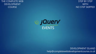 EVENTS
THE COMPLETE WEB
DEVELOPMENT
COURSE
STEP BY STEP
WITH
NO STEP SKIPPED
DEVELOPMENT ISLAND
help@completewebdevelopmentcourse.co.uk
 