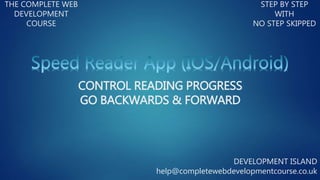 THE COMPLETE WEB
DEVELOPMENT
COURSE
STEP BY STEP
WITH
NO STEP SKIPPED
DEVELOPMENT ISLAND
help@completewebdevelopmentcourse.co.uk
CONTROL READING PROGRESS
GO BACKWARDS & FORWARD
 