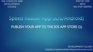 THE COMPLETE WEB
DEVELOPMENT
COURSE
STEP BY STEP
WITH
NO STEP SKIPPED
DEVELOPMENT ISLAND
help@completewebdevelopmentcourse.co.uk
PUBLISH YOUR APP TO THE IOS APP STORE (1)
 