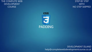 PADDING
THE COMPLETE WEB
DEVELOPMENT
COURSE
STEP BY STEP
WITH
NO STEP SKIPPED
DEVELOPMENT ISLAND
help@completewebdevelopmentcourse.co.uk
 