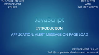 INTRODUCTION
THE COMPLETE WEB
DEVELOPMENT
COURSE
STEP BY STEP
WITH
NO STEP SKIPPED
DEVELOPMENT ISLAND
help@completewebdevelopmentcourse.co.uk
 