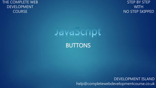 BUTTONS
THE COMPLETE WEB
DEVELOPMENT
COURSE
STEP BY STEP
WITH
NO STEP SKIPPED
DEVELOPMENT ISLAND
help@completewebdevelopmentcourse.co.uk
 