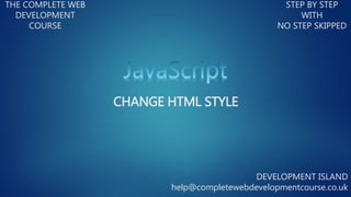 CHANGE HTML STYLE
THE COMPLETE WEB
DEVELOPMENT
COURSE
STEP BY STEP
WITH
NO STEP SKIPPED
DEVELOPMENT ISLAND
help@completewebdevelopmentcourse.co.uk
 
