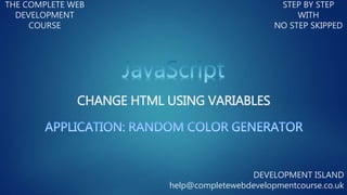 CHANGE HTML USING VARIABLES
THE COMPLETE WEB
DEVELOPMENT
COURSE
STEP BY STEP
WITH
NO STEP SKIPPED
DEVELOPMENT ISLAND
help@completewebdevelopmentcourse.co.uk
 