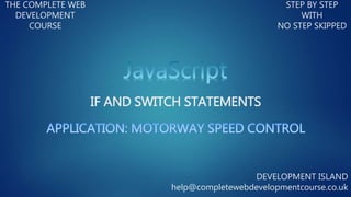 IF AND SWITCH STATEMENTS
THE COMPLETE WEB
DEVELOPMENT
COURSE
STEP BY STEP
WITH
NO STEP SKIPPED
DEVELOPMENT ISLAND
help@completewebdevelopmentcourse.co.uk
 