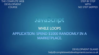 WHILE LOOPS
THE COMPLETE WEB
DEVELOPMENT
COURSE
STEP BY STEP
WITH
NO STEP SKIPPED
DEVELOPMENT ISLAND
help@completewebdevelopmentcourse.co.uk
 
