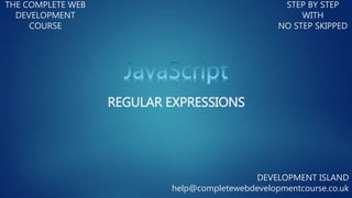 REGULAR EXPRESSIONS
THE COMPLETE WEB
DEVELOPMENT
COURSE
STEP BY STEP
WITH
NO STEP SKIPPED
DEVELOPMENT ISLAND
help@completewebdevelopmentcourse.co.uk
 