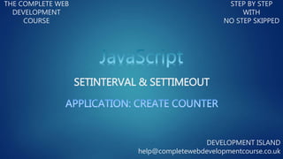 SETINTERVAL & SETTIMEOUT
THE COMPLETE WEB
DEVELOPMENT
COURSE
STEP BY STEP
WITH
NO STEP SKIPPED
DEVELOPMENT ISLAND
help@completewebdevelopmentcourse.co.uk
 