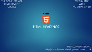 HTML HEADINGS
THE COMPLETE WEB
DEVELOPMENT
COURSE
STEP BY STEP
WITH
NO STEP SKIPPED
DEVELOPMENT ISLAND
help@completewebdevelopmentcourse.co.uk
 
