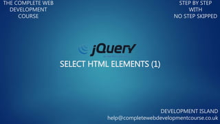 SELECT HTML ELEMENTS (1)
THE COMPLETE WEB
DEVELOPMENT
COURSE
STEP BY STEP
WITH
NO STEP SKIPPED
DEVELOPMENT ISLAND
help@completewebdevelopmentcourse.co.uk
 
